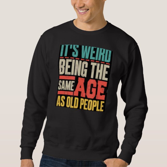 It's Weird Being The Same Age As Old People 4 Sweatshirt (Front)
