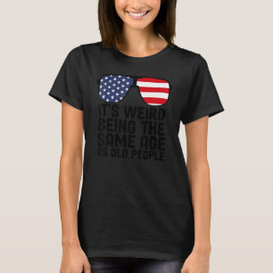 It's Weird Being The Same Age As Old People 4 T-Shirt