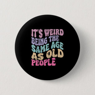 Its Weird Being The Same Age As Old People 6 Cm Round Badge
