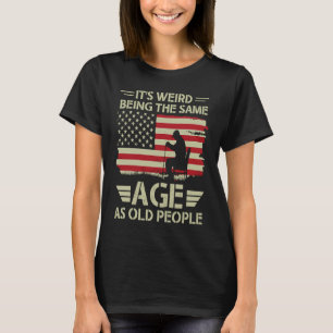 It's Weird Being The Same Age As Old People Americ T-Shirt