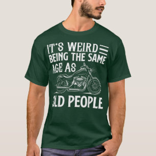 It's Weird Being The Same Age As Old People Biker T-Shirt