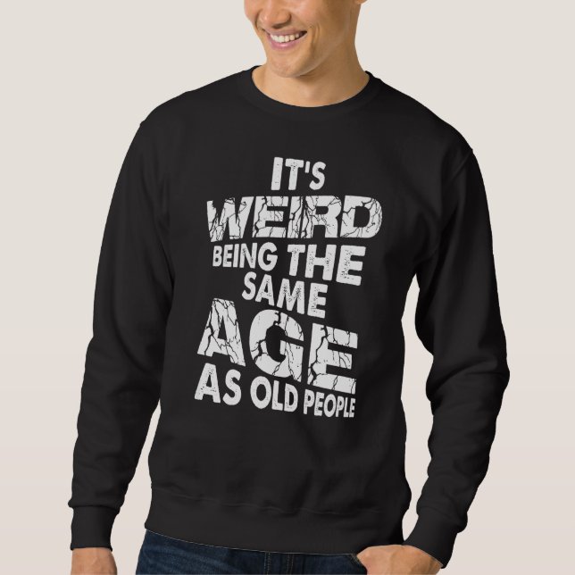 It's Weird Being The Same Age As Old People  Birth Sweatshirt (Front)