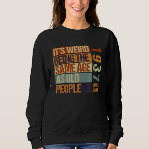 It's Weird Being The Same Age As Old People Born I Sweatshirt