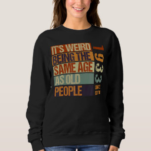 It's Weird Being The Same Age As Old People Born I Sweatshirt