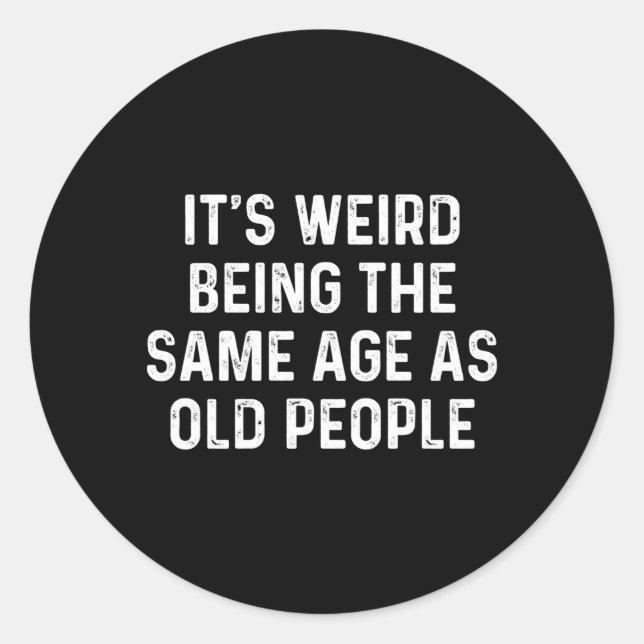 Its Weird Being The Same Age As Old People Classic Round Sticker (Front)