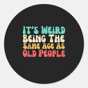 Its Weird Being The Same Age As Old People Classic Round Sticker