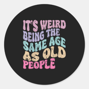 Its Weird Being The Same Age As Old People Classic Round Sticker
