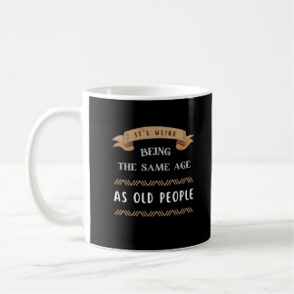 It's Weird Being The Same Age As Old People  Coffee Mug