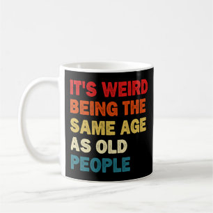 It's Weird Being The Same Age As Old People  Coffee Mug