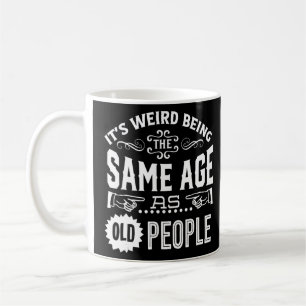 It's Weird Being The Same Age As Old People  Coffee Mug