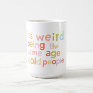 its weird being the same age as old people - colou coffee mug