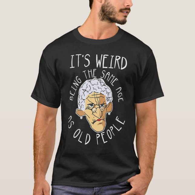 It's Weird Being The Same Age As Old People  Dad J T-Shirt (Front)