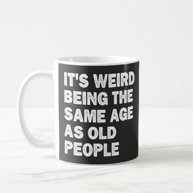 It's Weird Being The Same Age As Old People Funny Coffee Mug (Left)