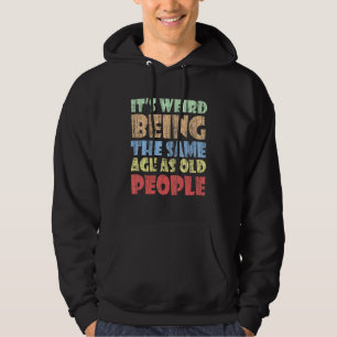 It's Weird Being The Same Age As Old People Funny Hoodie