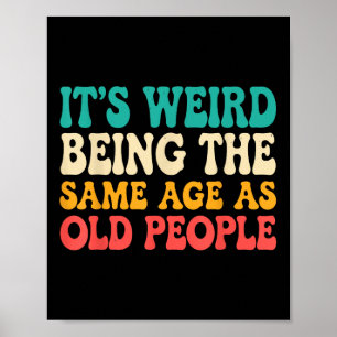 Its Weird Being The Same Age As Old People Funny R Poster