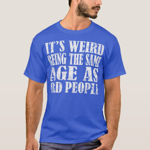 Its weird being the same age as old people funny s T-Shirt