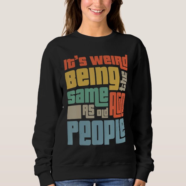 It's Weird Being The Same Age As Old People Funny  Sweatshirt (Front)
