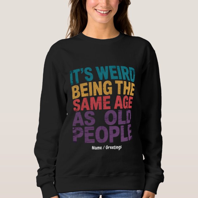 It's Weird Being The Same Age As Old People Funny Sweatshirt (Front)