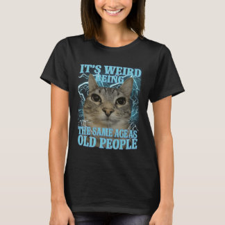 It's Weird Being The Same Age As Old People Funny T-Shirt