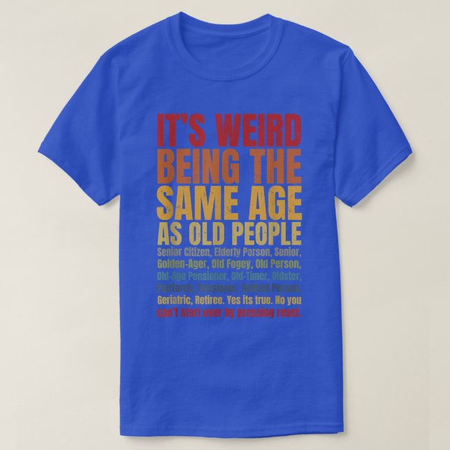 It's Weird Being The Same Age As Old People Funny  T-Shirt (Design Front)