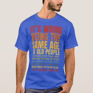 It's Weird Being The Same Age As Old People Funny T-Shirt