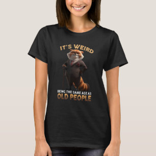 It's Weird Being The Same Age As Old People Funny  T-Shirt