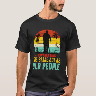 It'S Weird Being The Same Age As Old People Funny  T-Shirt