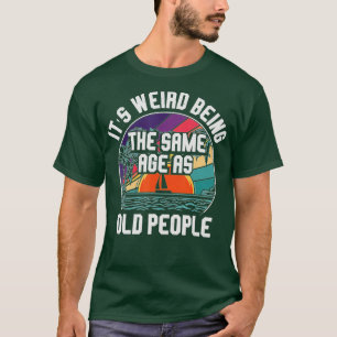 It's Weird Being The Same Age As Old People Funny  T-Shirt