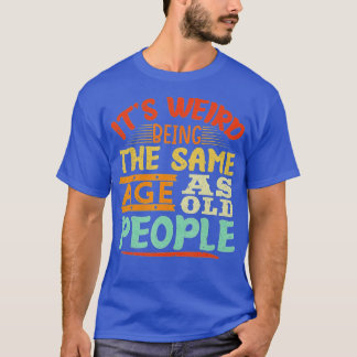 It's Weird Being The Same Age As Old People funny  T-Shirt