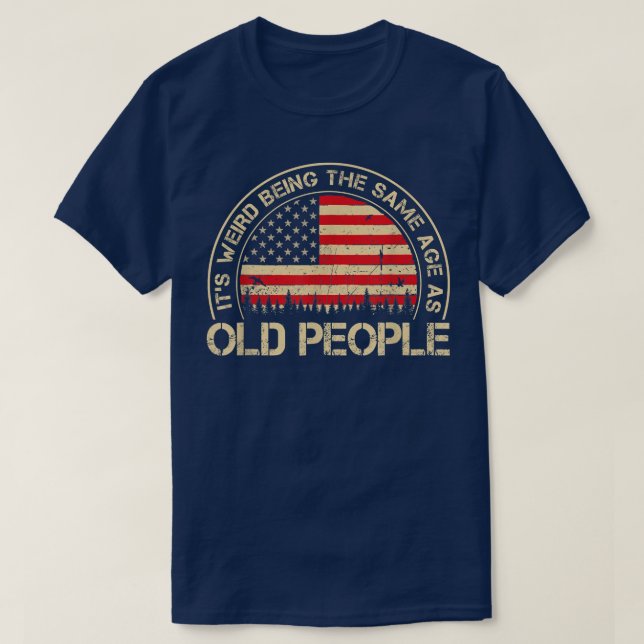 It's Weird Being The Same Age As Old People Funny  T-Shirt (Design Front)