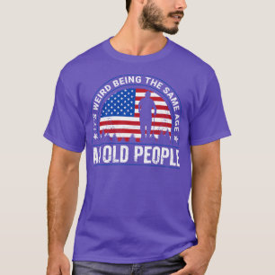 Its Weird Being The Same Age As Old People Funny T-Shirt