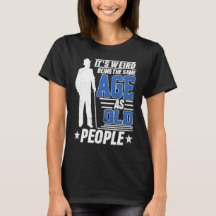 It's Weird Being The Same Age As Old People Funny  T-Shirt