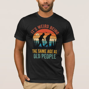 It's Weird Being The Same Age As Old People Funny T-Shirt