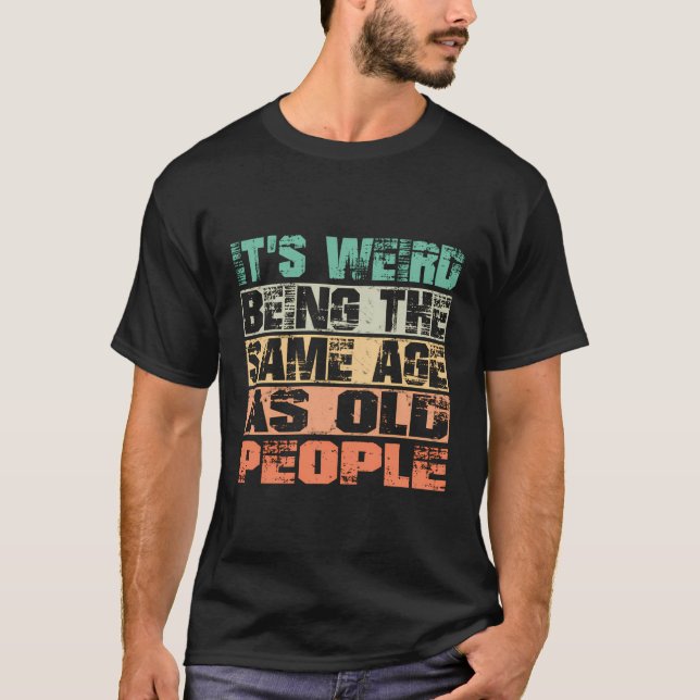 It'S Weird Being The Same Age As Old People Funny  T-Shirt (Front)