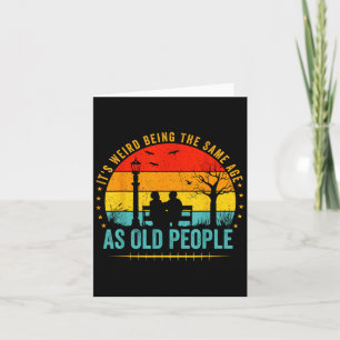 Its Weird Being The Same Age As Old People Funny V Card