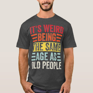 Its Weird Being The Same Age As Old People Funny V T-Shirt