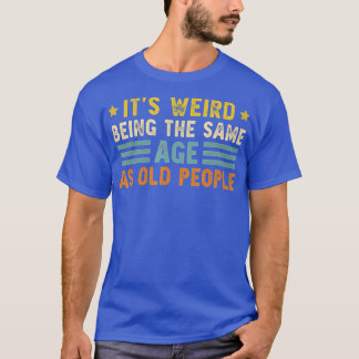 Its Weird Being The Same Age As Old People Funny V T-Shirt