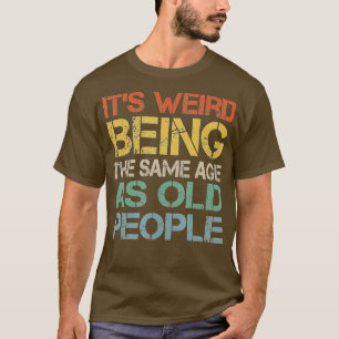 Its Weird Being The Same Age As Old People Funny V T-Shirt