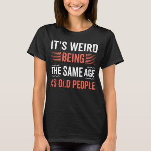 It's Weird Being The Same Age as Old People Histor T-Shirt
