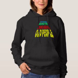 It's Weird Being The Same Age As Old People Hoodie