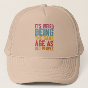 Its Weird Being The Same Age As Old People Humor T Trucker Hat