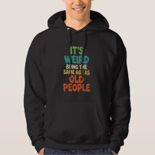 It's Weird Being the Same Age as Old People Humour Hoodie