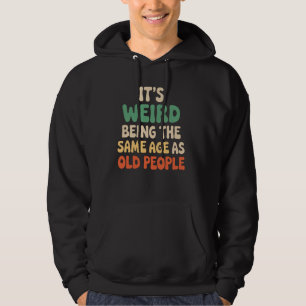It's Weird Being the Same Age as Old People Humour Hoodie
