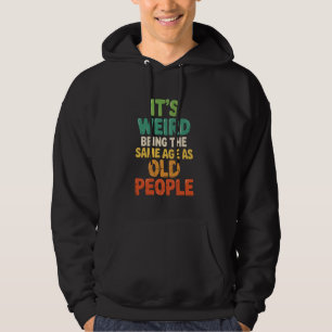 It's Weird Being the Same Age as Old People Humour Hoodie