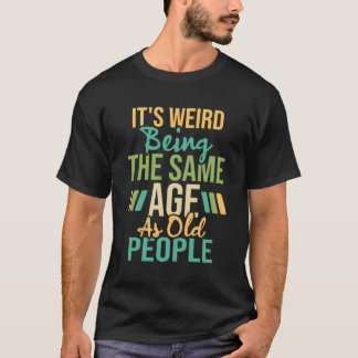 It'S Weird Being The Same Age As Old People Humour T-Shirt