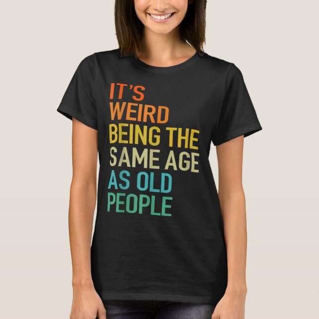 It's Weird Being The Same Age As Old People Husban T-Shirt (Front)