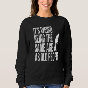 It's Weird Being The Same Age As Old People Joke Sweatshirt