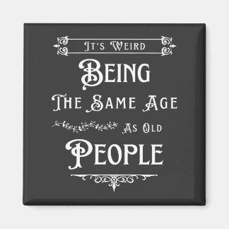 It's Weird Being The Same Age As Old People  Magnet