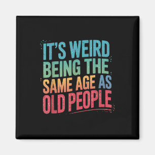 Its Weird Being The Same Age As Old People Magnet