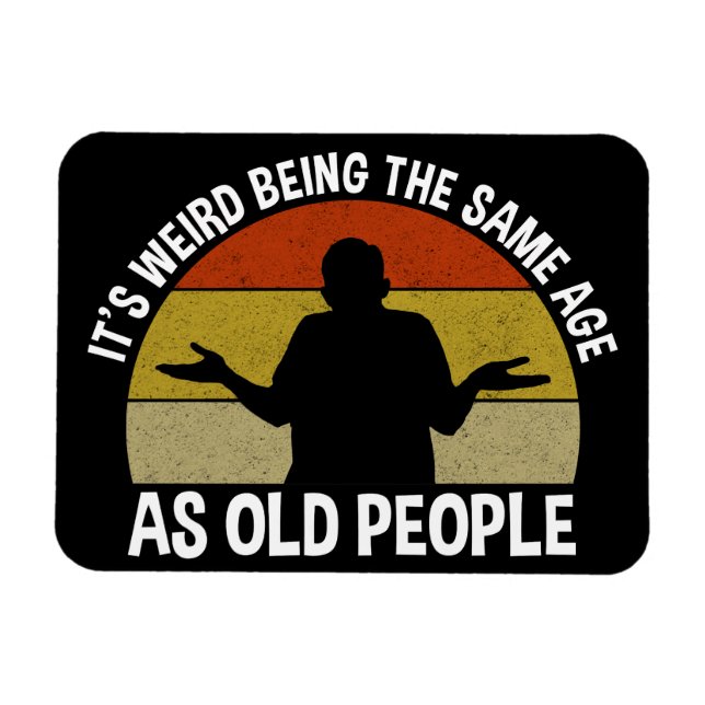 It's Weird Being The Same Age As Old People Magnet (Horizontal)